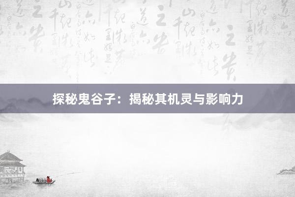 探秘鬼谷子：揭秘其机灵与影响力